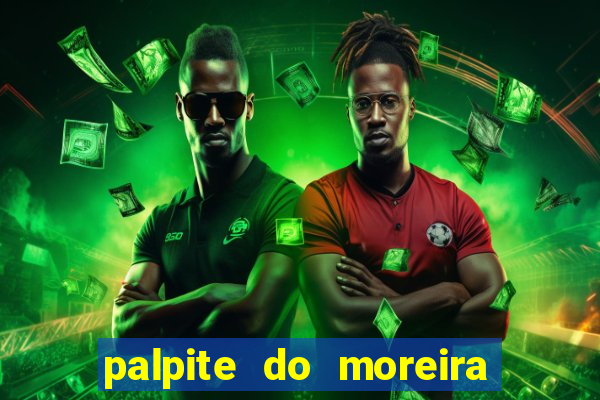 palpite do moreira de hoje